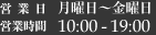 営業時間 10:00-19:00 / 営業日 月〜金曜